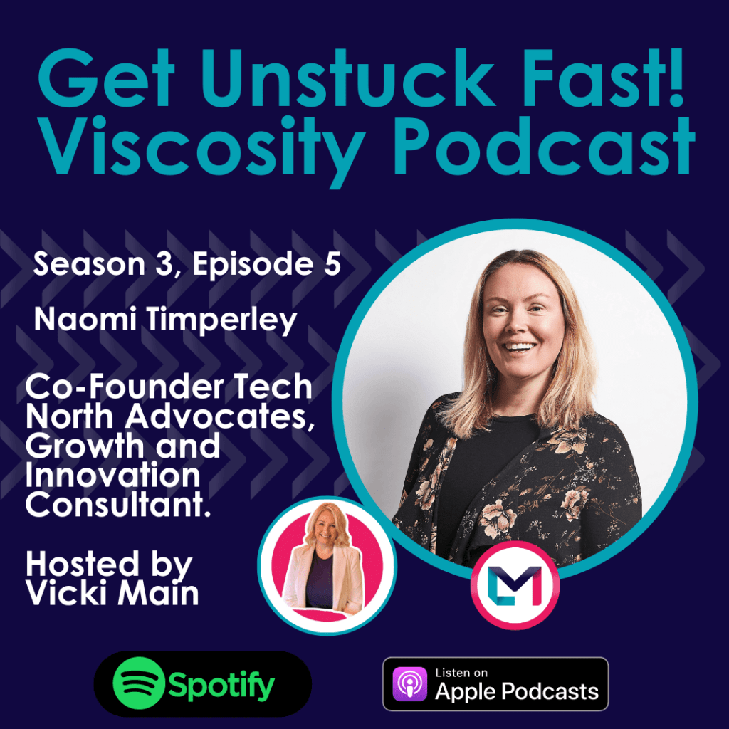 Get Unstuck Fast! Viscosity Podcast. Season 3, episode 5; Top Lessons in Business with Tech North Advocate Co-Founder, Naomi Timperley