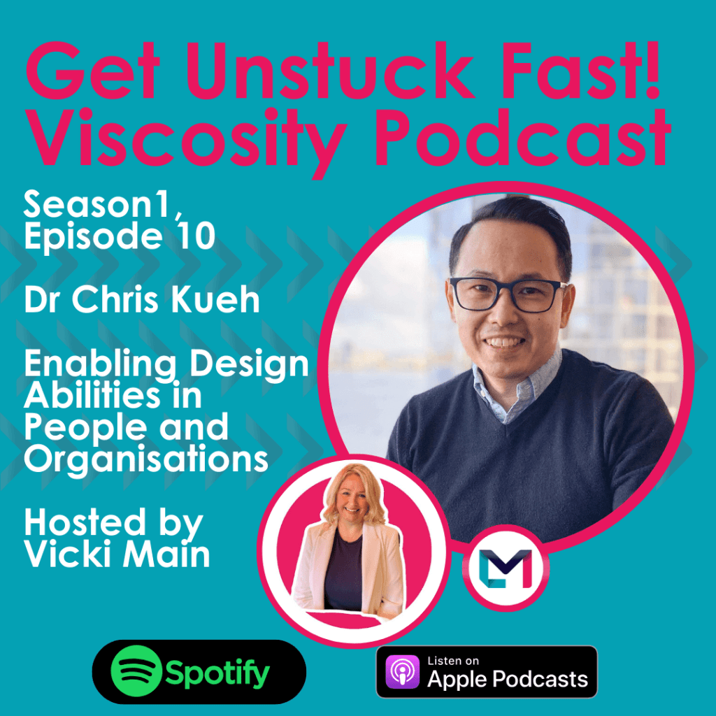 Get Unstuck Fast! Viscosity Podcast. Season 1, episode 10; Unpicking Complexity to Enable Design Abilities in People and Organisations with Dr Chris Kueh