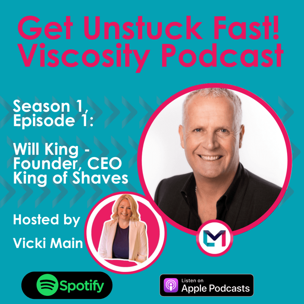 Get Unstuck Fast! Viscosity Podcast. Season 1, episode 1; From Solving a Problem to Shaving 17 Billion Lives Globally with Will King, King of Shaves